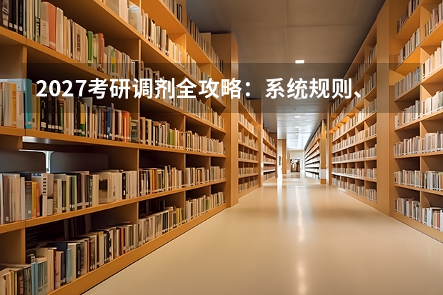 2027考研调剂全攻略：系统规则、信息战与黄金48小时