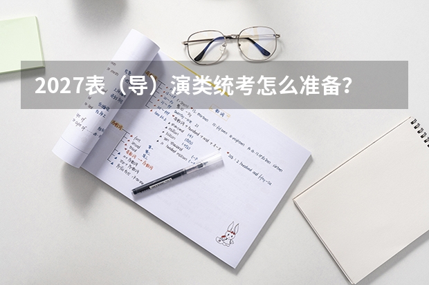 2027表（导）演类统考怎么准备？表演、导演和服装表演方向区别