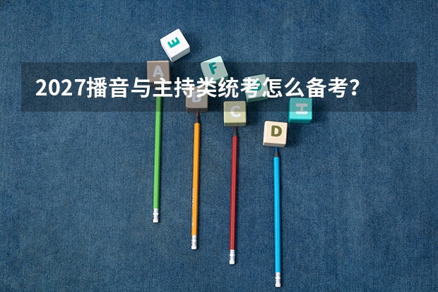 2027播音与主持类统考怎么备考？朗诵、即兴表达与作品准备要点
