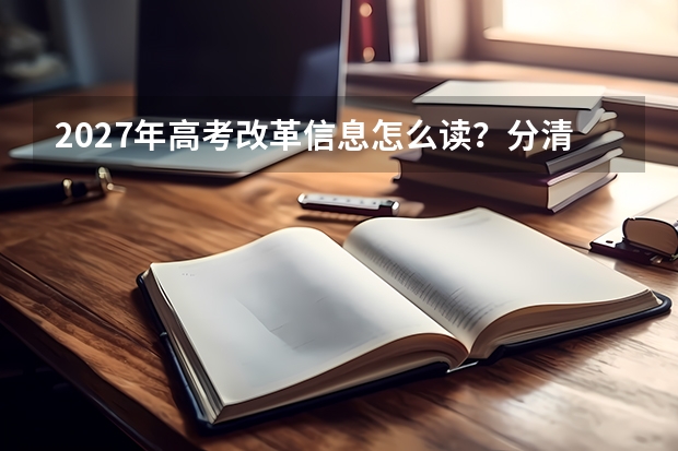 2027年高考改革信息怎么读？分清全国要求和省级安排