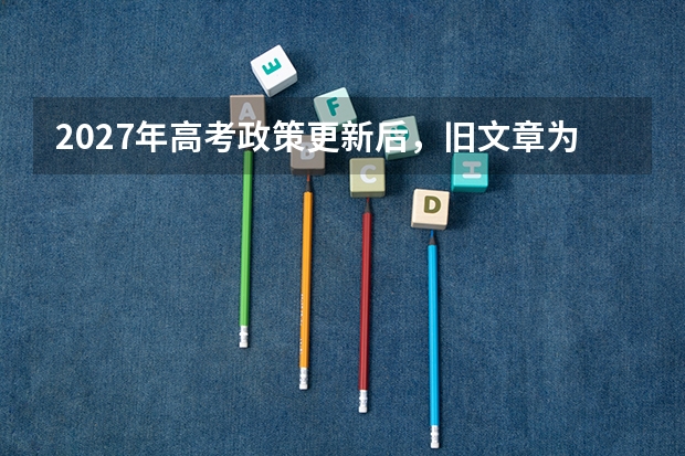2027年高考政策更新后，旧文章为什么不能直接照搬？