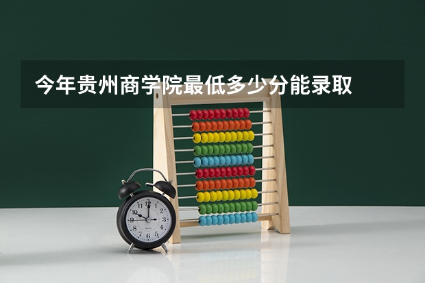 今年贵州商学院最低多少分能录取