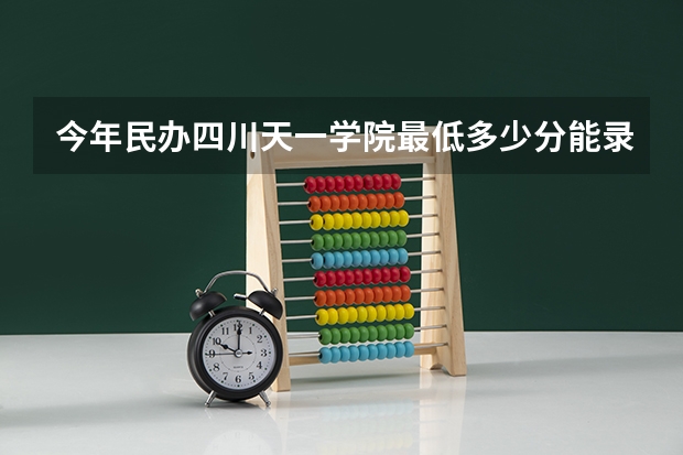 今年民办四川天一学院最低多少分能录取