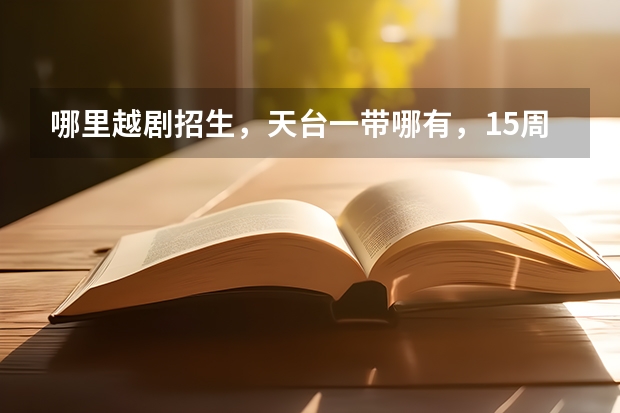 哪里越剧招生，天台一带哪有，15周岁了没有学过还能学吗？