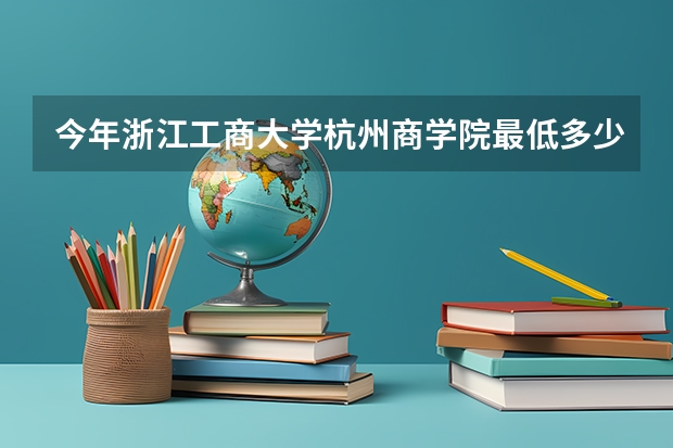 今年浙江工商大学杭州商学院最低多少分能录取