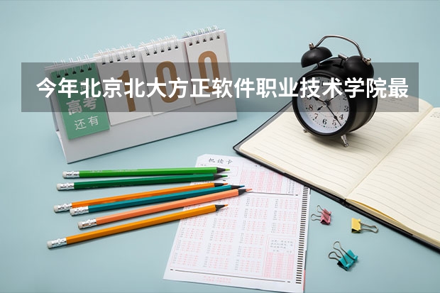 今年北京北大方正软件职业技术学院最低多少分能录取