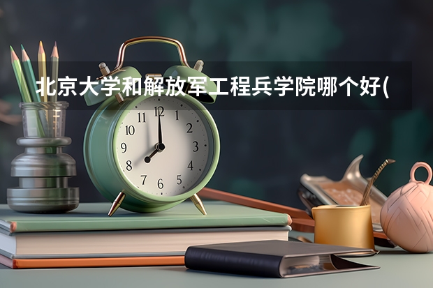 北京大学和解放军工程兵学院哪个好(近三年录取分数线对比)
