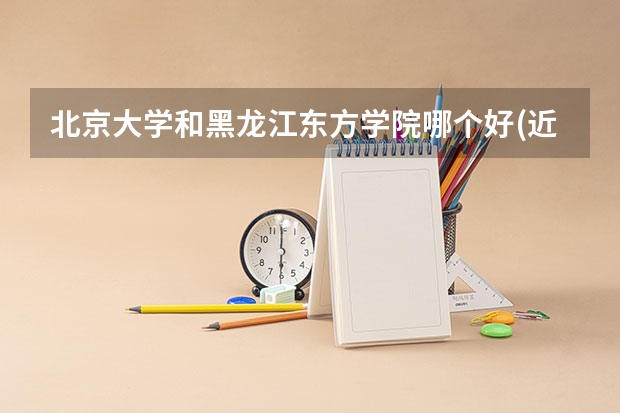北京大学和黑龙江东方学院哪个好(近三年录取分数线对比)