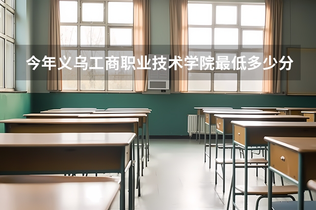 今年义乌工商职业技术学院最低多少分能录取