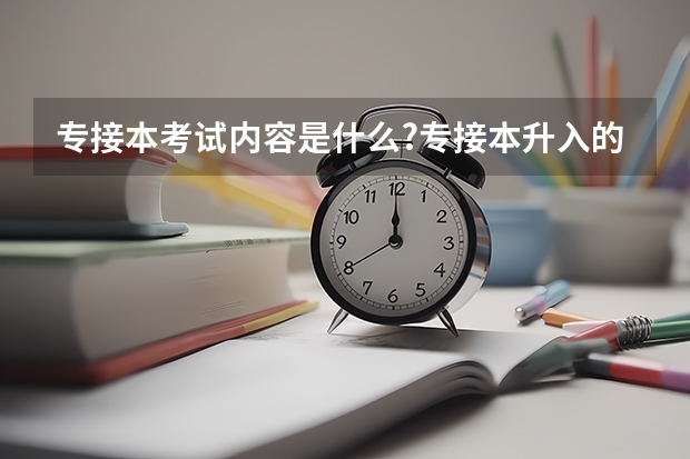 专接本考试内容是什么?专接本升入的院校有限制吗?考试如何录取考生?难度有多大?