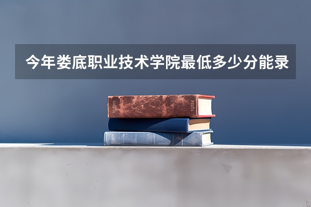 今年娄底职业技术学院最低多少分能录取