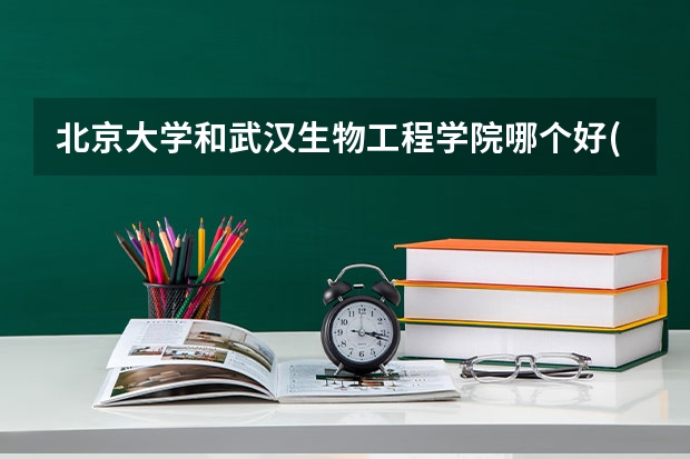 北京大学和武汉生物工程学院哪个好(近三年录取分数线对比)