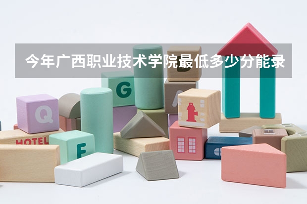今年广西职业技术学院最低多少分能录取