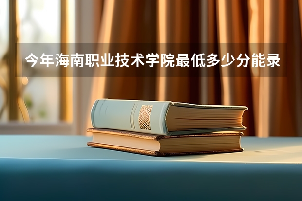 今年海南职业技术学院最低多少分能录取