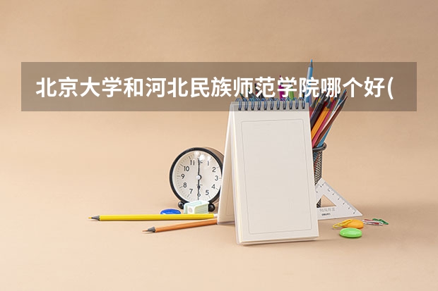 北京大学和河北民族师范学院哪个好(近三年录取分数线对比)