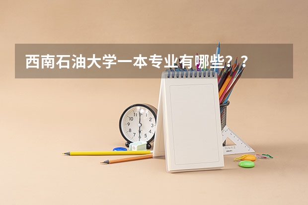 西南石油大学一本专业有哪些？？
