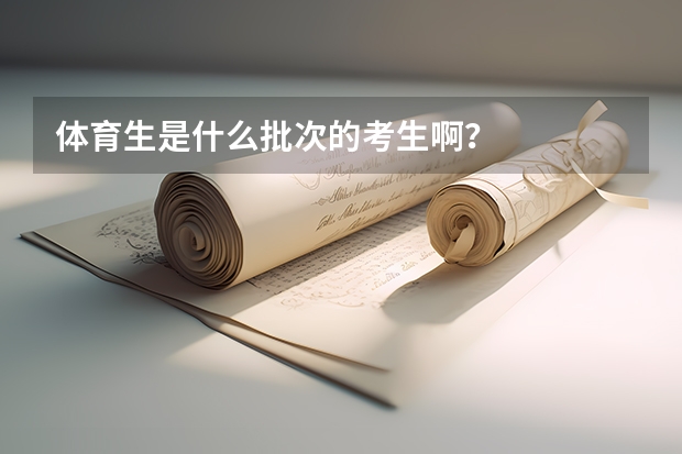 体育生是什么批次的考生啊？