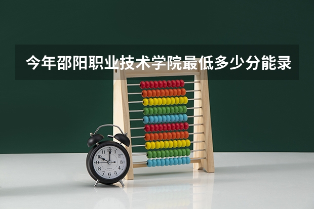 今年邵阳职业技术学院最低多少分能录取