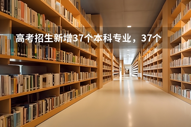 高考招生新增37个本科专业，37个新增专业具体涵盖哪些门类？