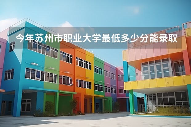 今年苏州市职业大学最低多少分能录取