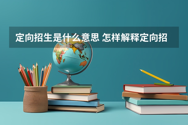 定向招生是什么意思 怎样解释定向招生