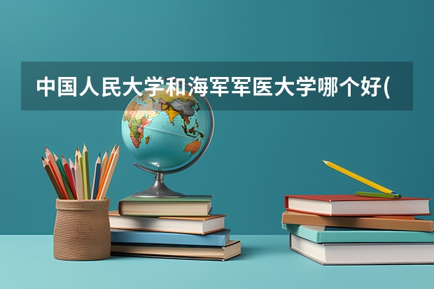 中国人民大学和海军军医大学哪个好(近三年录取分数线对比)