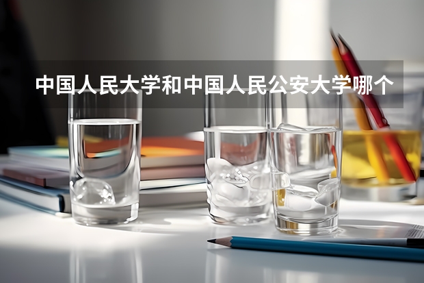 中国人民大学和中国人民公安大学哪个好(近三年录取分数线对比)