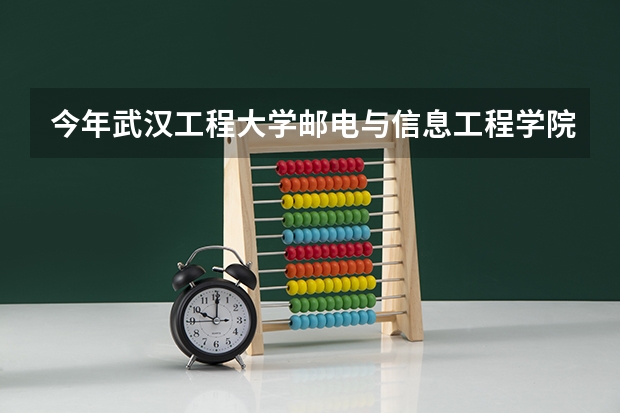 今年武汉工程大学邮电与信息工程学院最低多少分能录取