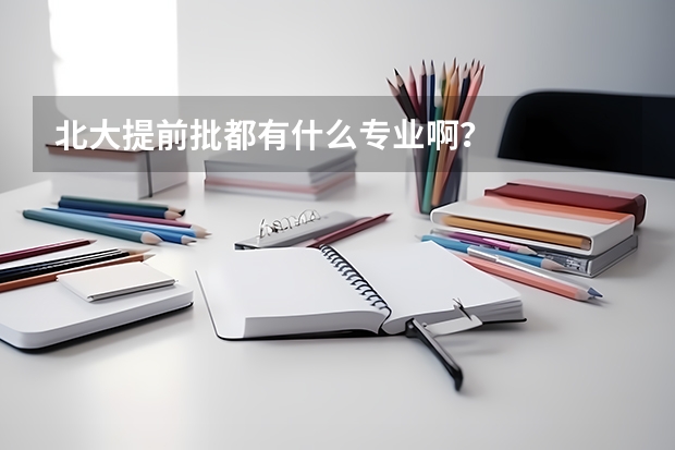 北大提前批都有什么专业啊？