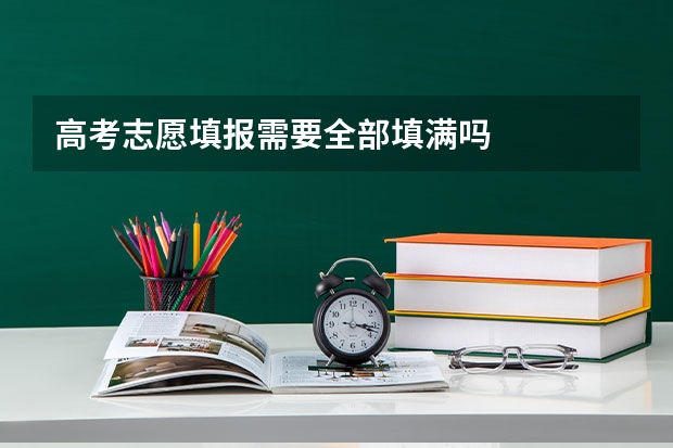 高考志愿填报需要全部填满吗