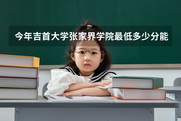 今年吉首大学张家界学院最低多少分能录取