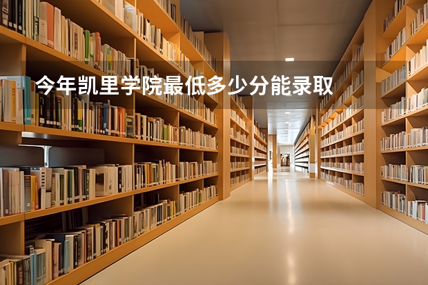 今年凯里学院最低多少分能录取