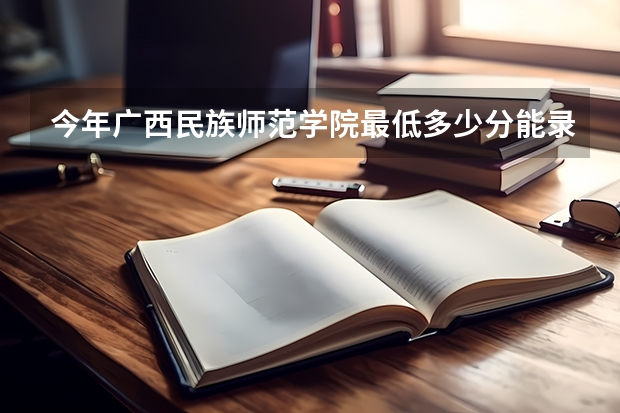今年广西民族师范学院最低多少分能录取