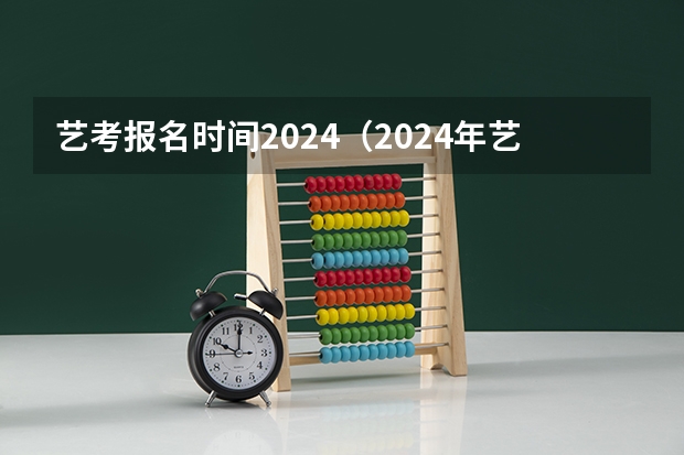 艺考报名时间2024（2024年艺考的时间安排是怎样的？）