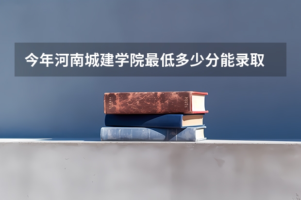 今年河南城建学院最低多少分能录取