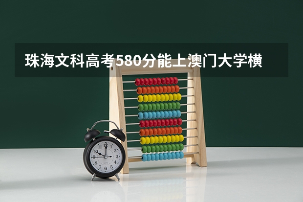 珠海文科高考580分能上澳门大学横琴珠海校区吗