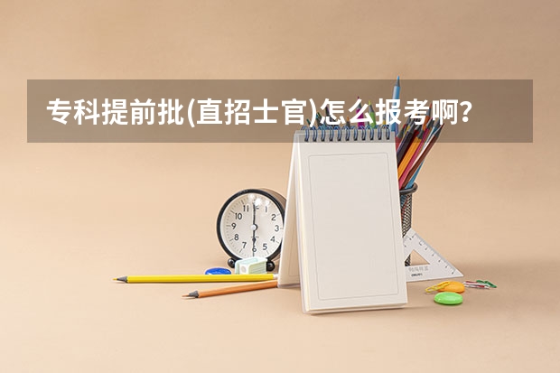 专科提前批(直招士官)怎么报考啊？具体流程是什么？