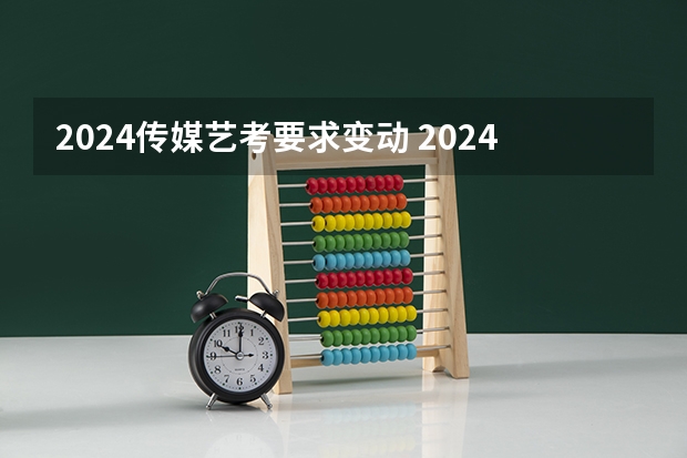 2024传媒艺考要求变动 2024年美术艺考政策