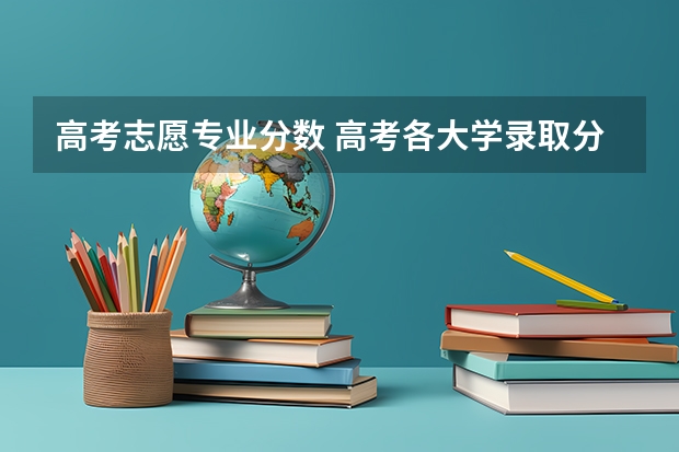 高考志愿专业分数 高考各大学录取分数线