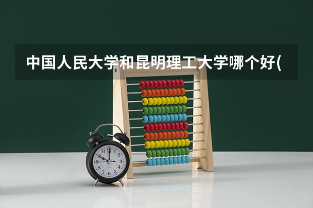中国人民大学和昆明理工大学哪个好(近三年录取分数线对比)