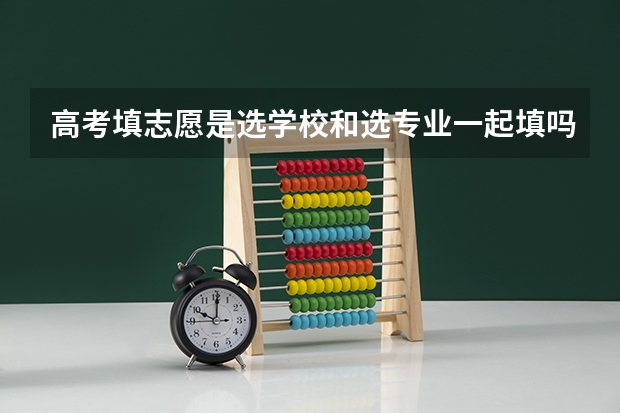 高考填志愿是选学校和选专业一起填吗
