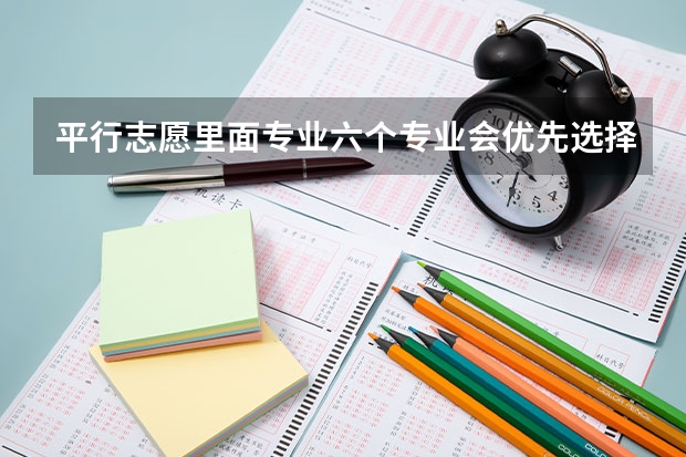 平行志愿里面专业六个专业会优先选择哪个