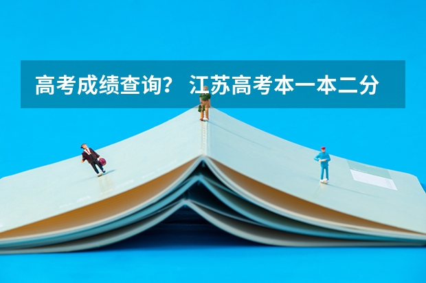 高考成绩查询？ 江苏高考本一本二分数线