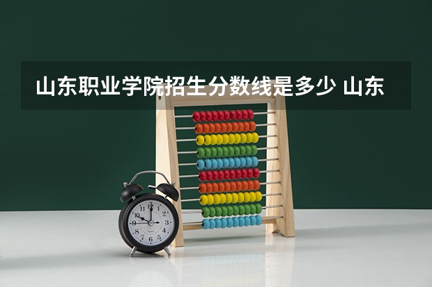 山东职业学院招生分数线是多少 山东职业学院招生简章