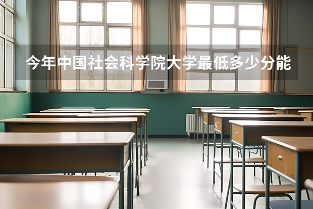 今年中国社会科学院大学最低多少分能录取