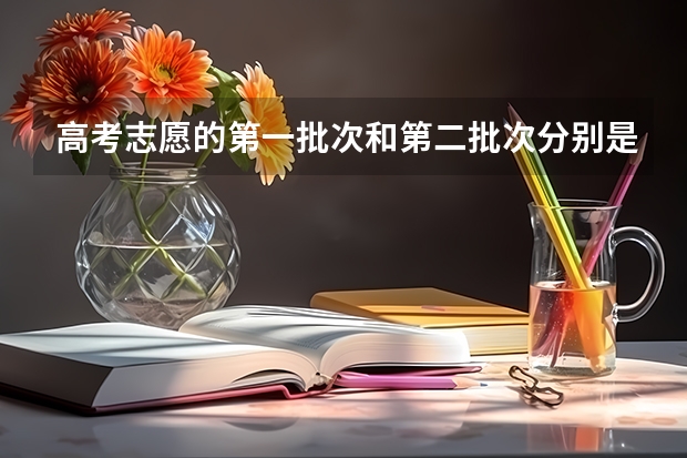 高考志愿的第一批次和第二批次分别是一本和二本吗？第一批次和第一志愿有什么区别？