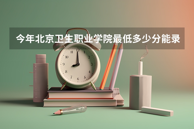 今年北京卫生职业学院最低多少分能录取