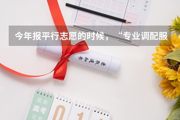 今年报平行志愿的时候，“专业调配服从” 是什么意思