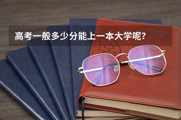 高考一般多少分能上一本大学呢？