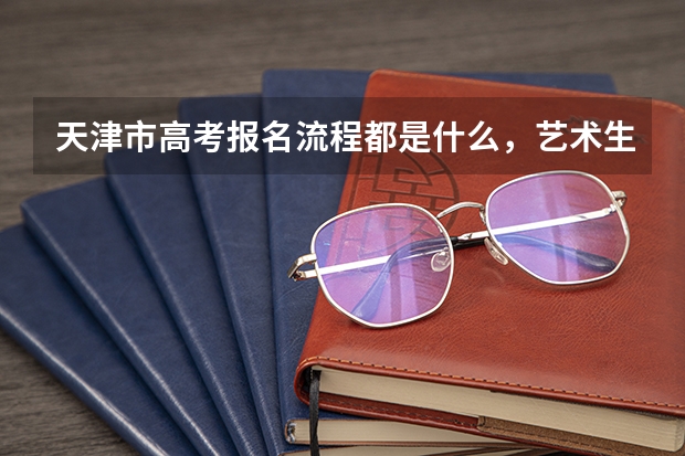 天津市高考报名流程都是什么，艺术生能填报几个志愿